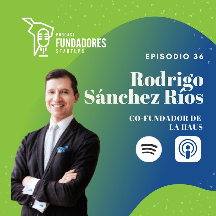 Rodrigo Sánchez-Ríos | La Haus | La Inmobiliaria digital más grande de Latam | Ep. 36