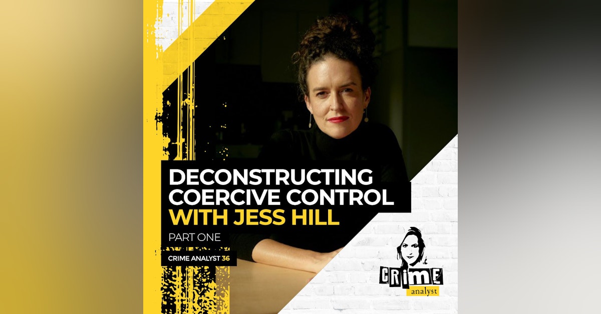 36: The Crime Analyst | Ep 36 | Deconstructing Coercive Control with Jess Hill, Part 1
