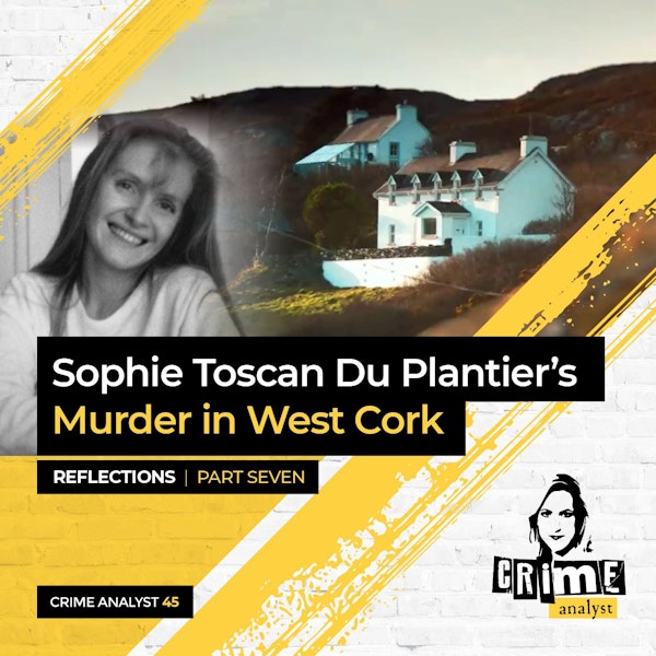 45: The Crime Analyst | Ep 45 | Sophie Toscan Du Plantier’s Murder in West Cork: Reflections, Part 7 Image