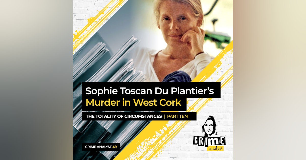 49: The Crime Analyst | Ep 49 | Sophie Toscan Du Plantier’s Murder in West Cork: The Totality of Circumstances Ctd. Part 10