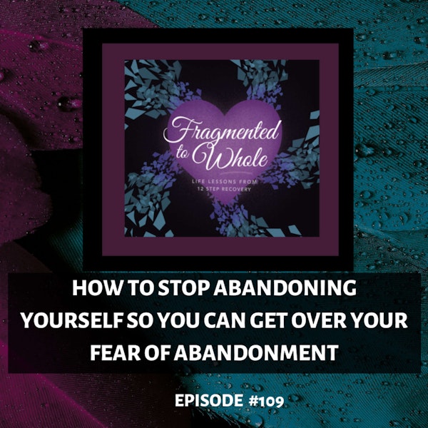 How to Stop Abandoning Yourself So You Can Get Over Your Fear of Abandonment | Episode 109