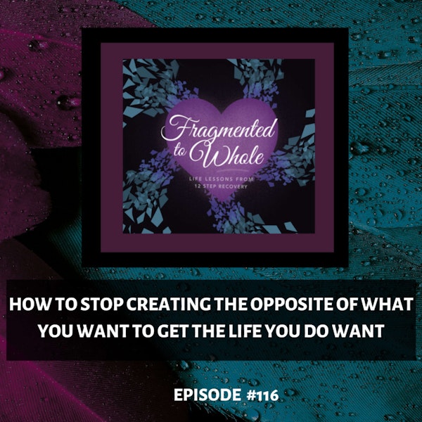 How to Stop Creating the Opposite of What You Want to Get the Life You DO Want | Episode 117