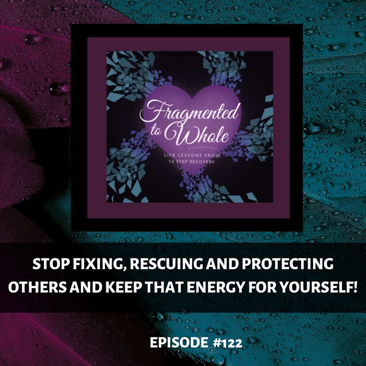 Stop Fixing, Rescuing and Protecting Others and Keep That Energy for Yourself! | Episode 122