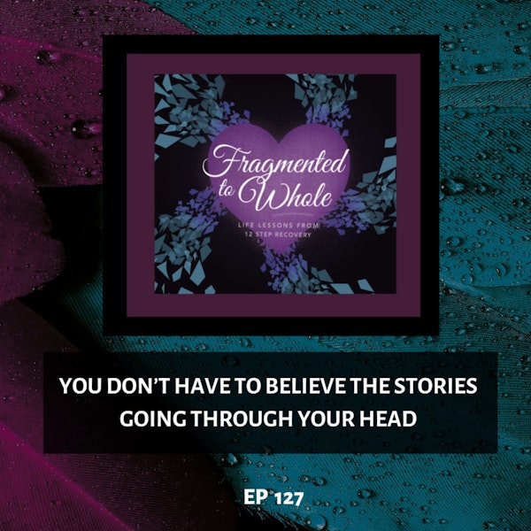 You Don’t Have to Believe the Stories Going through Your Head | Episode 127
