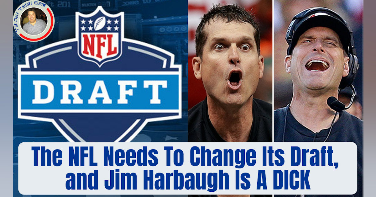 The NFL Needs To Change Its Draft and Jim Harbaugh Is A DICK!