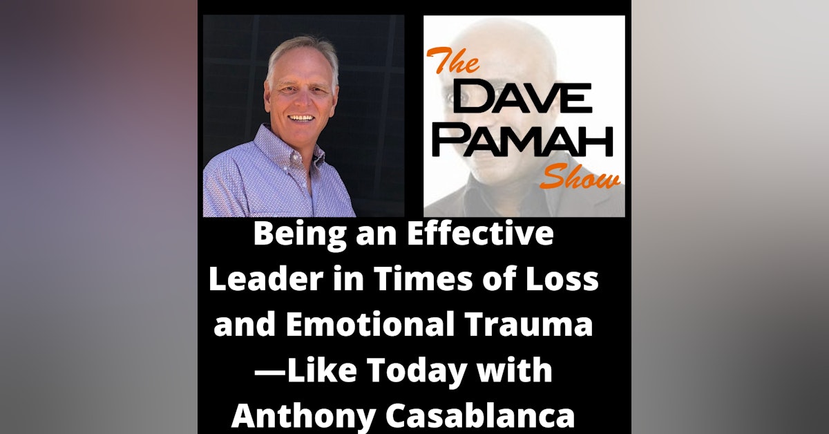Being an Effective Leader in Times of Loss and Emotional Trauma—Like Today with Anthony Casablanca