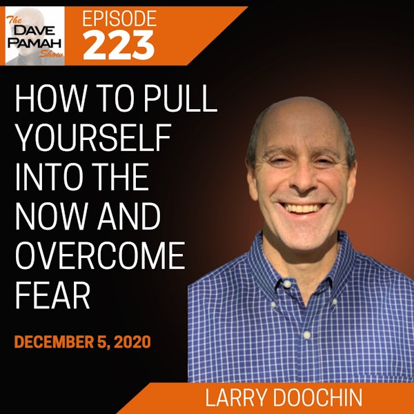 How to Pull Yourself into the Now and Overcome Fear with Larry Doochin