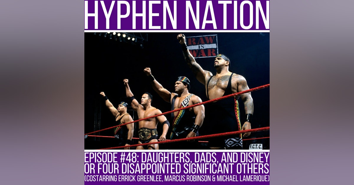Episode #48: Daughters, Dads, And Disney OR Four Disappointed Significant Others (Costarring Errick Greenlee, Michael Lamerique & Marcus "Showinmadlov" Robinson)