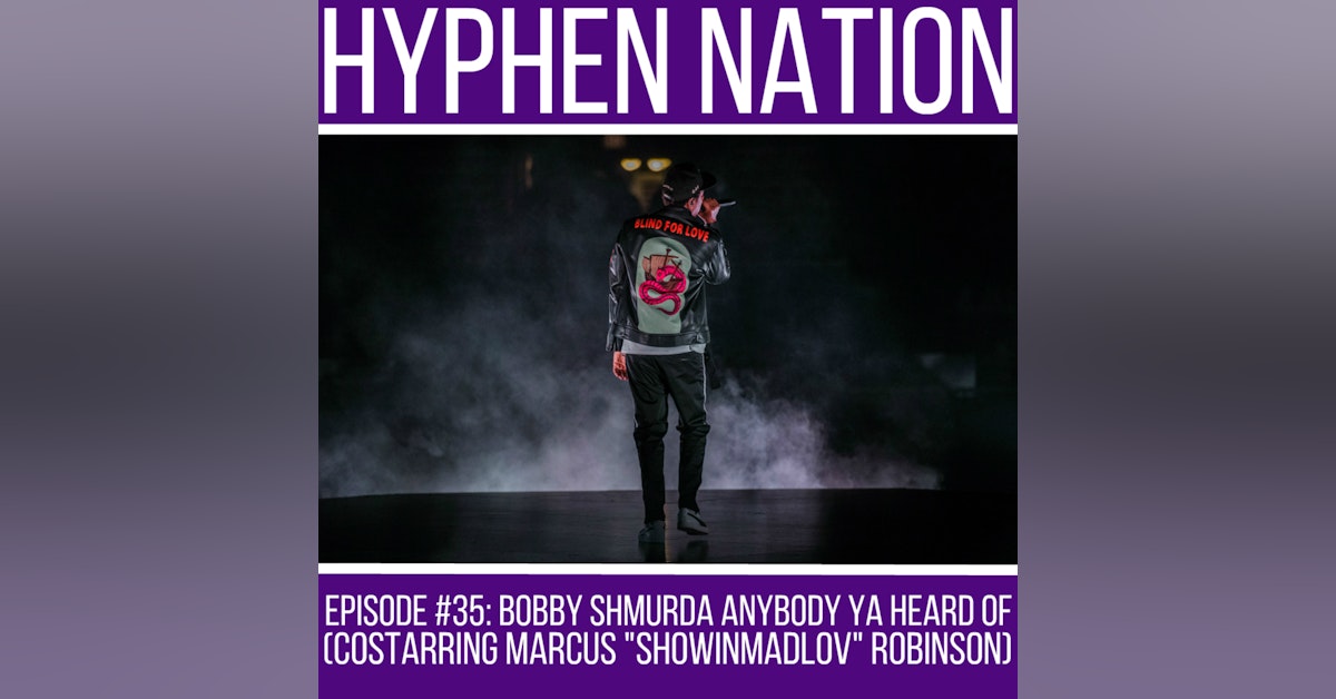 Episode #35: Bobby Shmurda Anybody Ya Heard Of (Costarring Marcus “ShowinmadLov” Robinson)