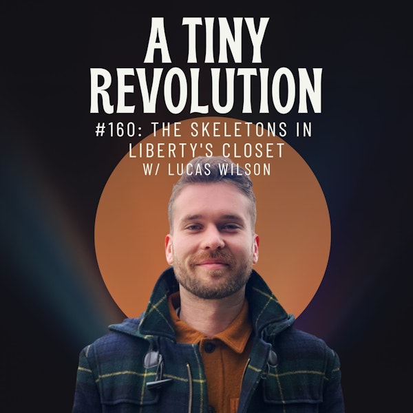#160: The Skeletons in Liberty's Closet, w/ Lucas Wilson