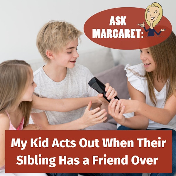 Ask Margaret - My Kid Acts Out When Their Sibling Has a Friend Over Image