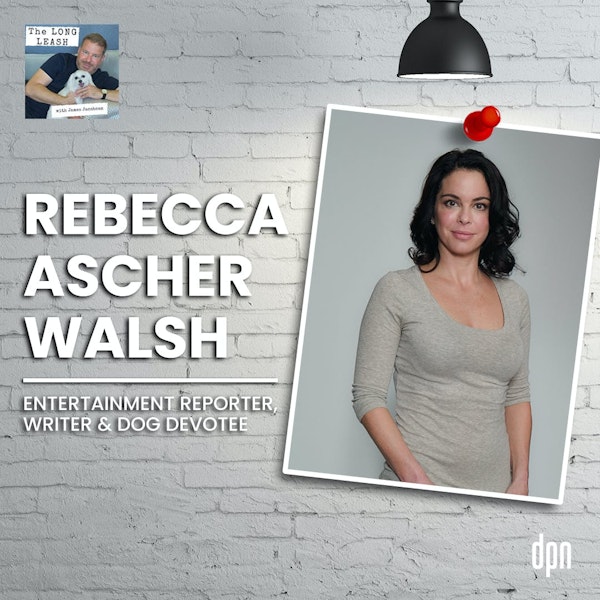 Rebecca Ascher-Walsh: Entertainment Reporter, Writer & Dog Devotee | The Long Leash #35