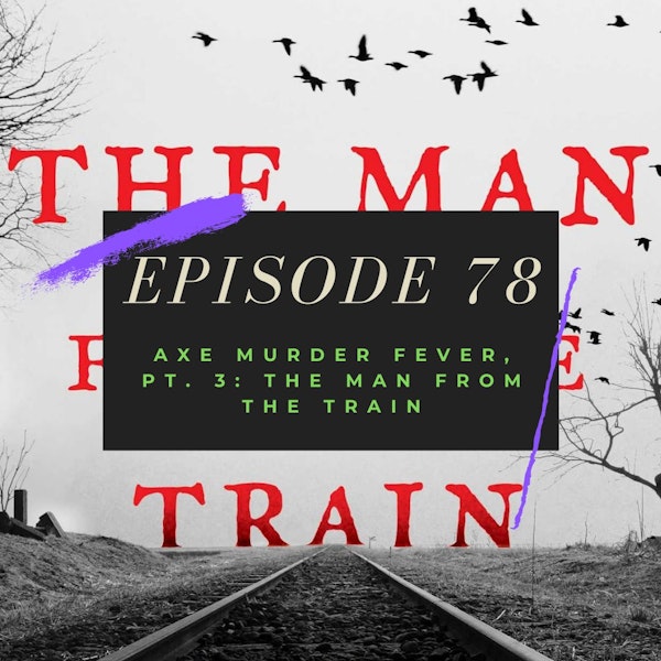 Ep. 78: Axe Murder Fever, Pt. 3 - The Man from the Train Image
