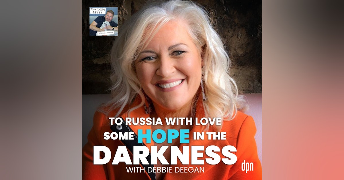 To Russia with Love: Some Hope in the Darkness with Debbie Deegan | The Long Leash #49
