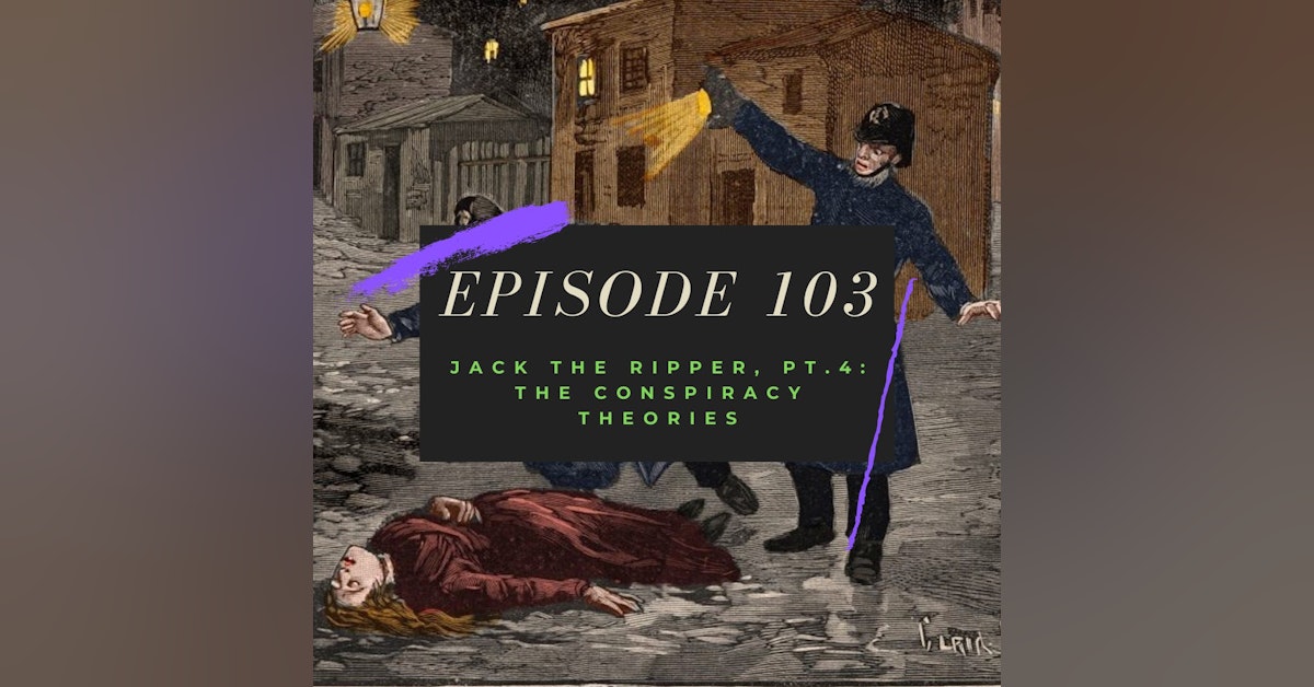 Ep. 103: Jack the Ripper, Pt. 4 - The Conspiracy Theories