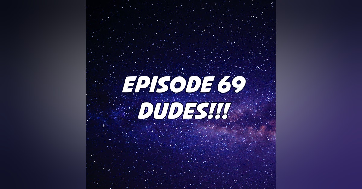 Episode 69 Dudes!!!