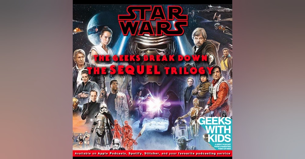138 - The Geeks Break Down The Star Wars Sequel Trilogy