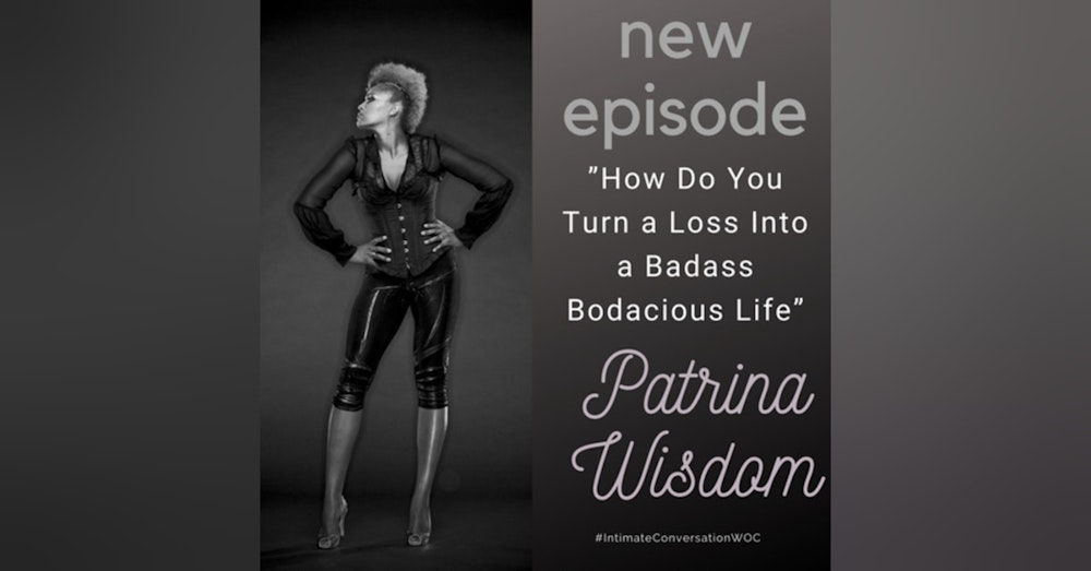 "How do you turn a loss into a Badass Bodacious life?" with Patrina Wisdom, Best Selling Author, Speaker, Wealth Mentor, Retreat Facilitator, MomPreneur & Creator of the Badass Bodacious Life Movement