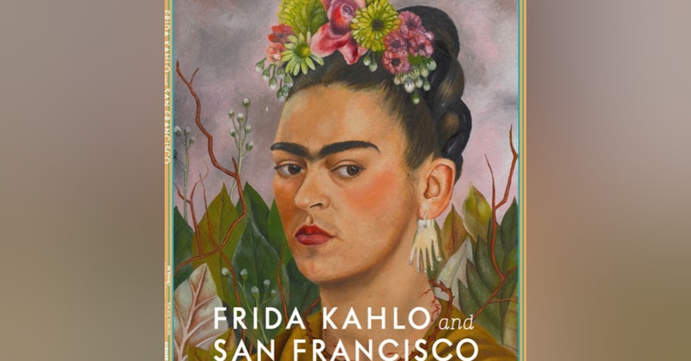 Frida Kahlo: Appearances can be deceiving. A conversation with Hillary Olcott, Coordinating Curator, Frida Kahlo Exhibit, DeYoung Museum.
