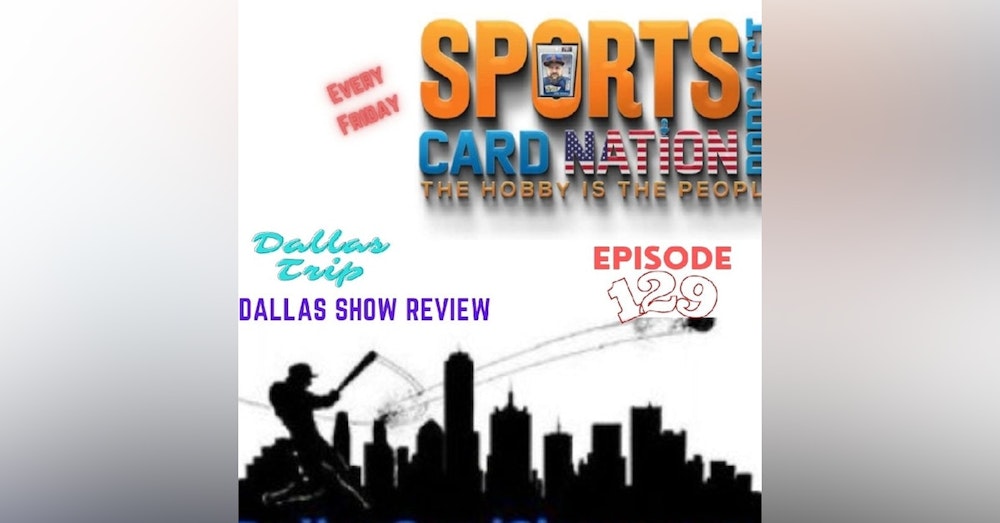 Ep.129 Dallas Trip & Card Show Recap/Review