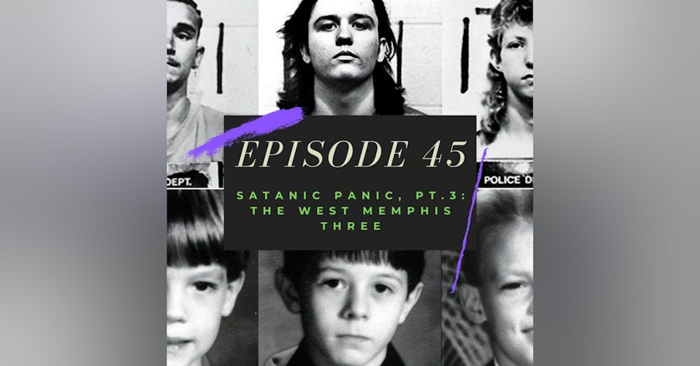 Ep. 45: Satanic Panic, Pt. 3 - The West Memphis Three