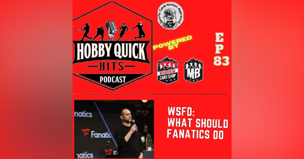 Hobby Quick Hits Ep.83 WSFD: What should Fanatics do?