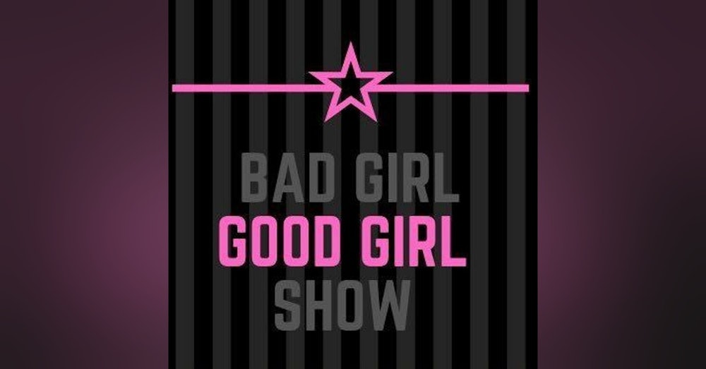 6/19/21 Bad Girl Good Girl Ep 30: Being Bad is Good?