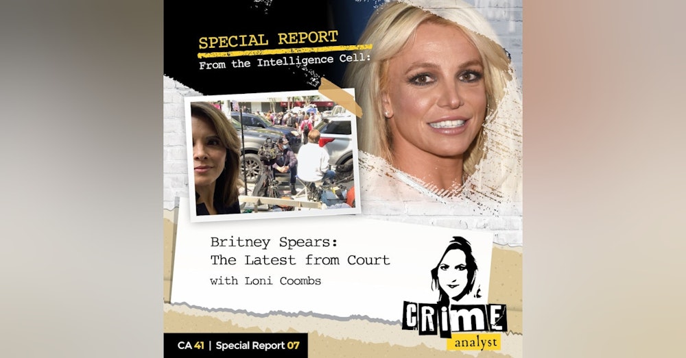 41: The Crime Analyst | Ep 41 | Special Report from the Intelligence Cell: Britney Spears, The Latest From Court with Loni Coombs