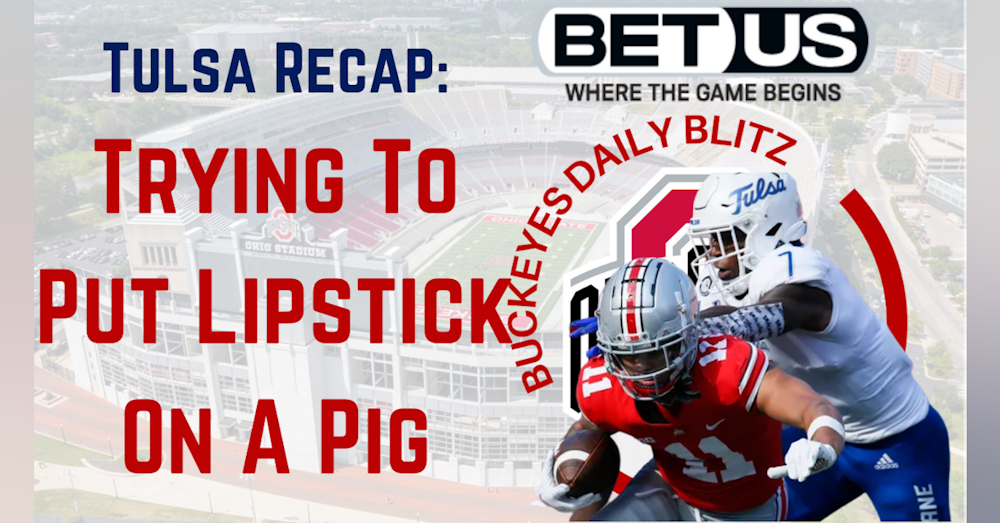 The Ohio State Buckeyes Daily Blitz - 9/21/21 - Tulsa Recap: Trying To Put Lipstick On A Pig