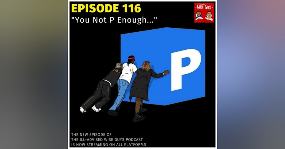 Episode 116 - "You Not P Enough..."
