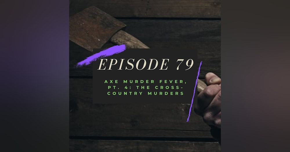 Ep. 79: Axe Murder Fever, Pt. 4 - The Cross-Country Murders