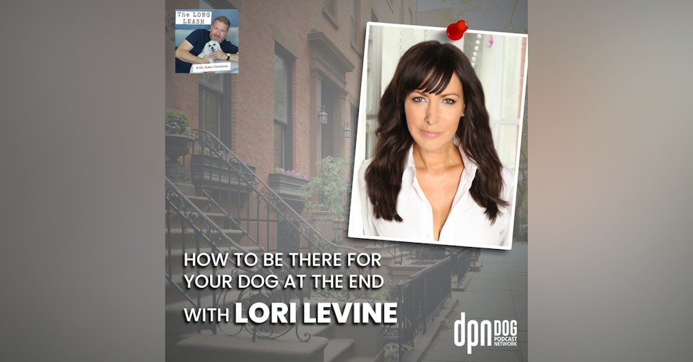 How to Be There for Your Dog at the End with Lori Levine | The Long Leash #16