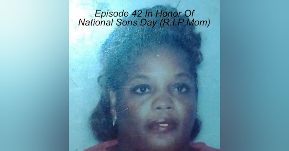 Episode 42 In Honor Of National Sons Day (R.I.P Mom)