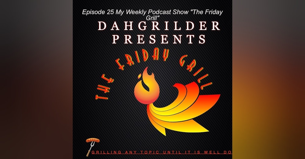 Episode 25 My Weekly Podcast Show ”The Friday Grill”