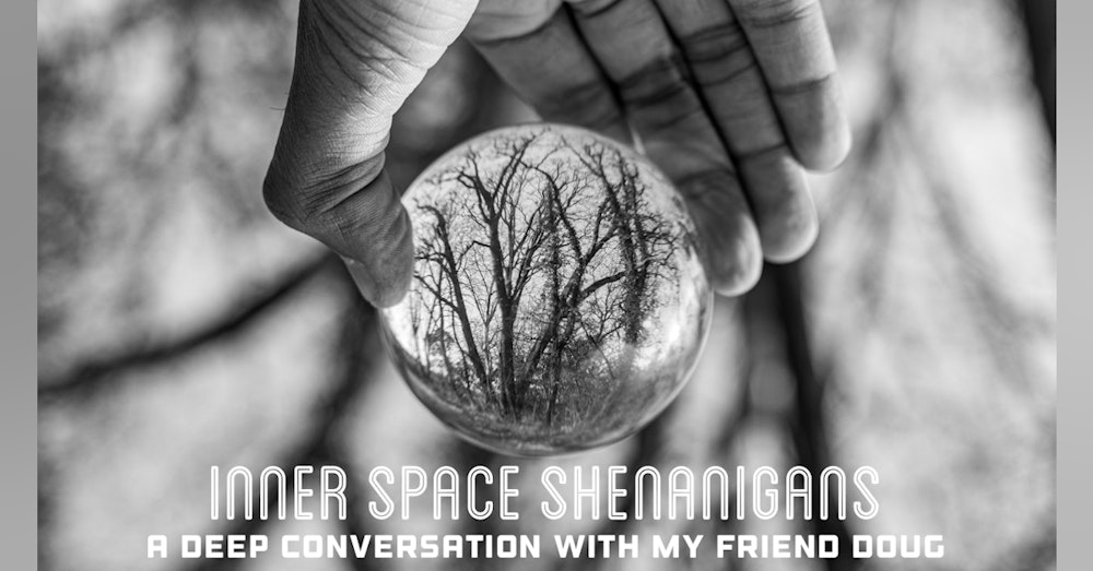 Inner Space Shenanigans: A Deep Conversation with My Friend Doug