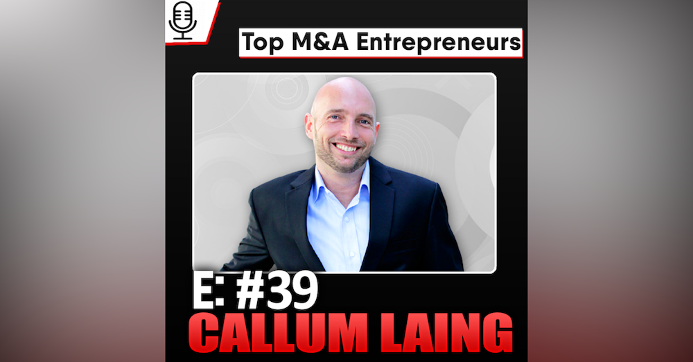 E39:  Top M&A Entrepreneurs - Callum Laing  27 Acquisitions, dividend yielding stock since day ONE