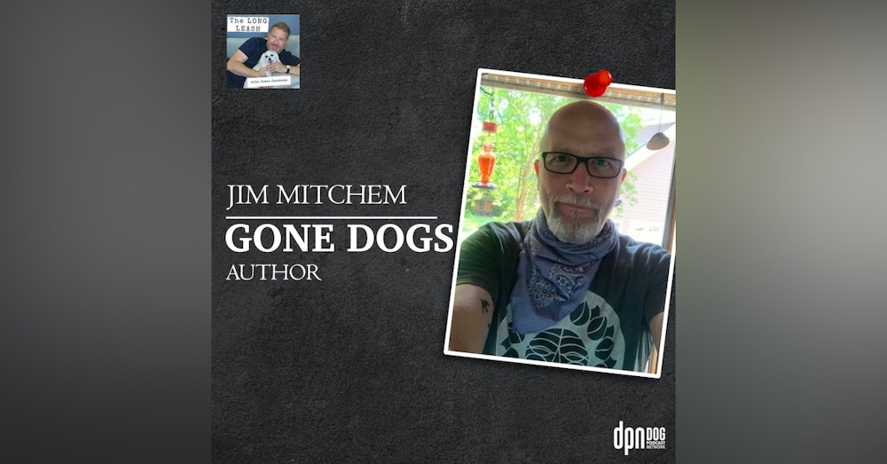 Jim Mitchem – “Gone Dogs” Author | The Long Leash #28