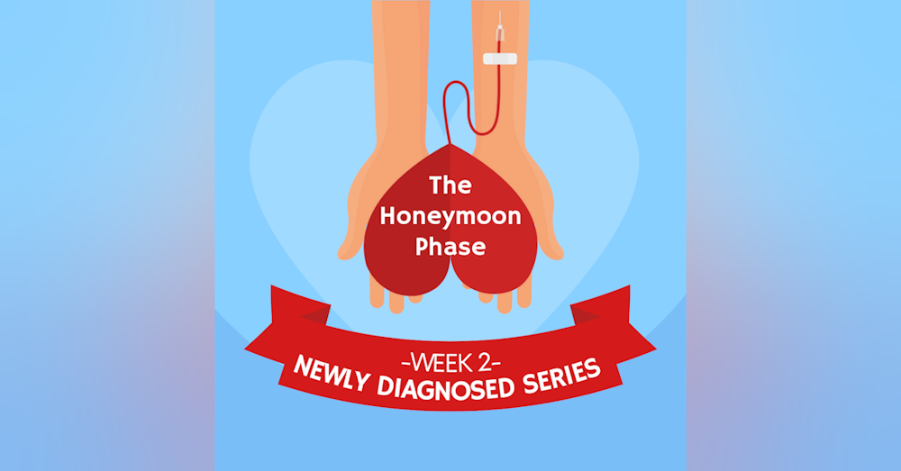 #25 NEWLY DIAGNOSED SERIES Part 2: The Honeymoon Phase