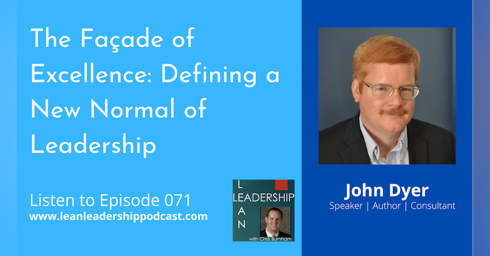 Episode 071: John Dyer - The Façade of Excellence: Defining a New Normal of Leadership