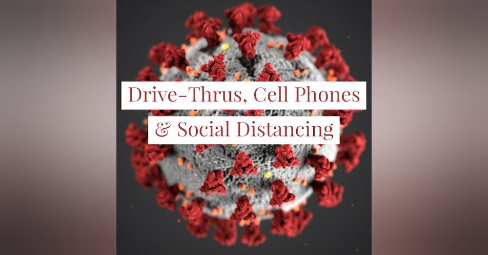 Drive-Thrus, Cell Phones & Social Distancing:  The New Normal