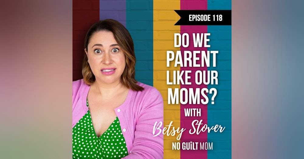 Do we parent like our moms? with Betsy Stover