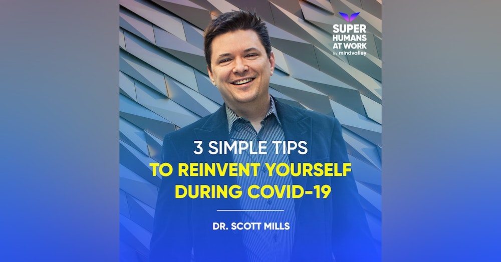 3 Simple Tips To Reinvent Yourself During COVID-19 - Dr. Scott Mills