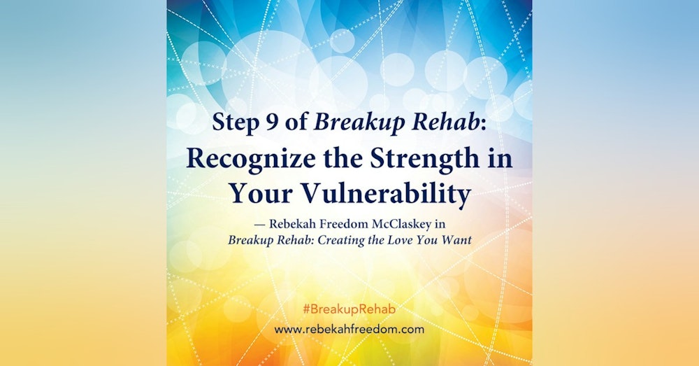Step 9 Breakup Rehab - Recognize the Strength in Your Vulnerability