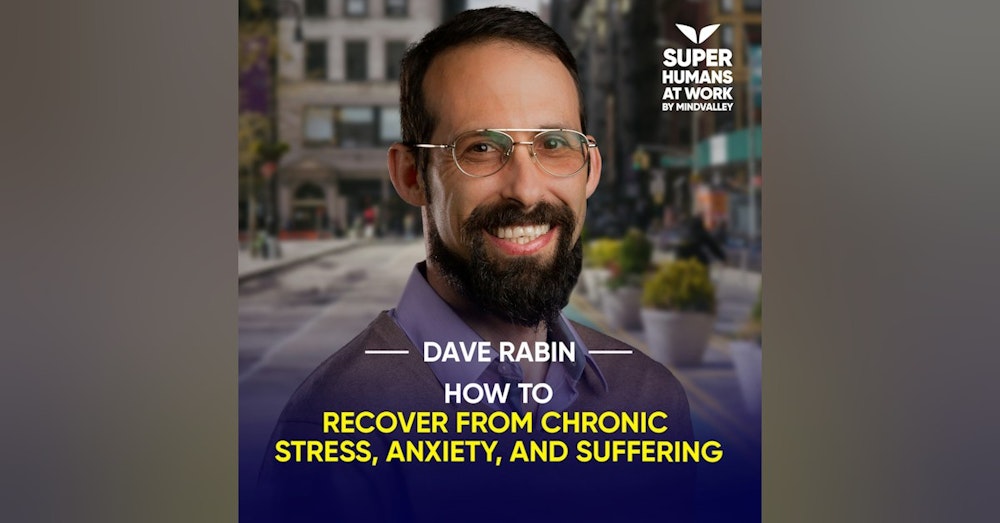 How To Recover From Chronic Stress, Anxiety, And Suffering - Dave Rabin