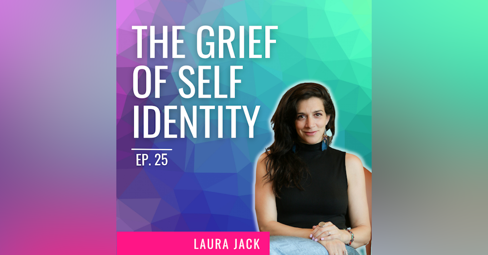 Ep. 25 | The Grief of Self Identity with Laura Jack