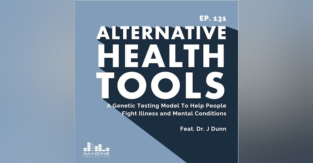 131 A Genetic Testing Model To Help People Fight Illness and Mental Conditions with Dr. J. Dunn
