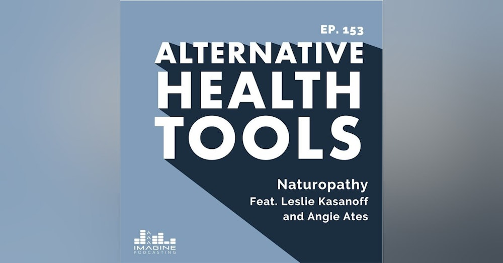 153 Naturopathy with Co-hosts Leslie Kasanoff and Angie Ates