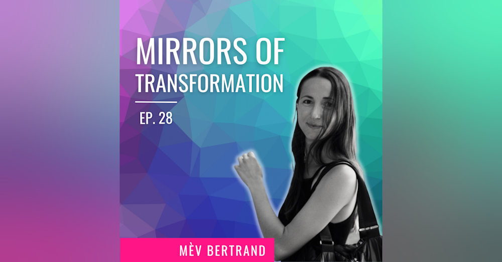 Ep. 28 | Mirrors of Transformation with Mèv Bertrand