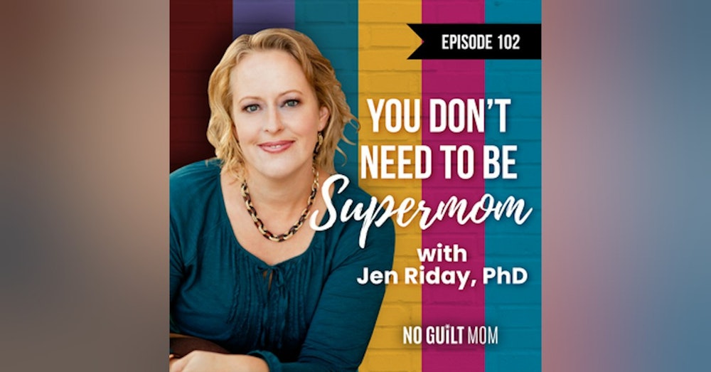 102 You Don’t Need to be Supermom with Jen Riday, PhD