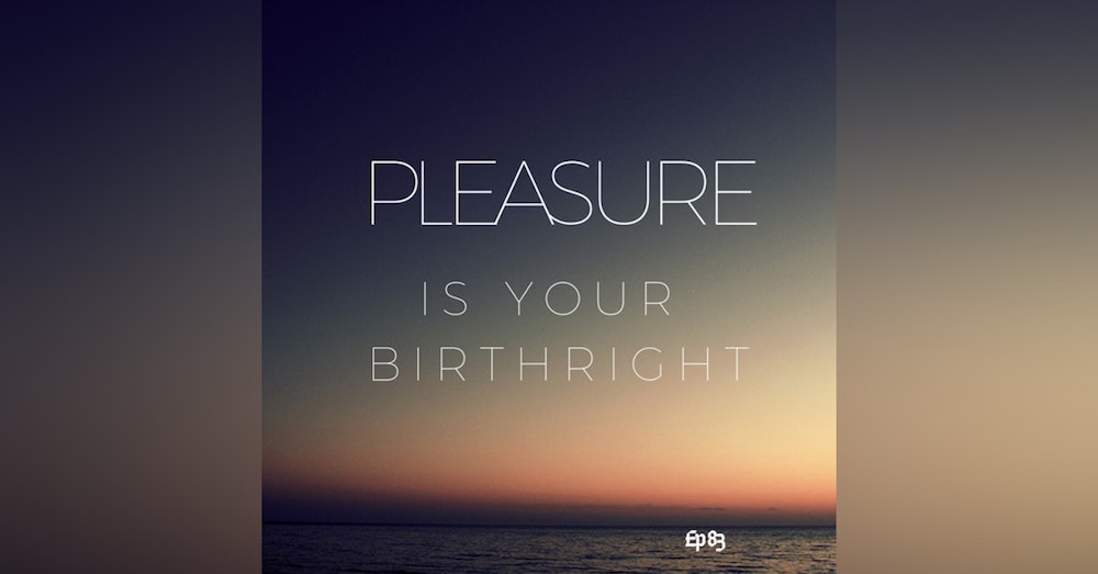 Ep. 83 Pleasure is Your Birthright